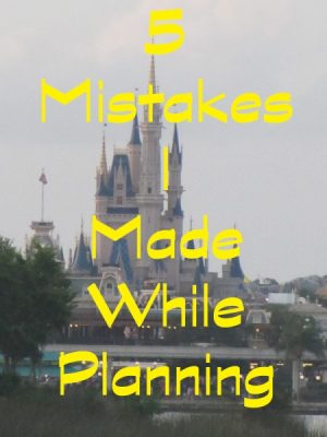 5 Mistakes I Made When Planning a Disney Vacation
